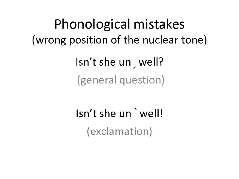 Phonological mistakes  (wrong position of the nuclear tone) Isn’t she unˏwell?  (general